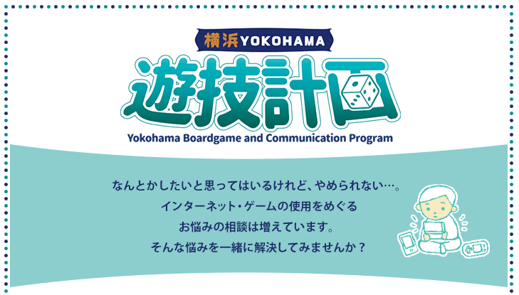 横浜YOKOHAMA 遊戯計画／なんとかしたいと思ってはいるけれど、やめられない…。インターネット・ゲームの使用をめぐるお悩みの相談は増えています。そんな悩みを一緒に解決してみませんか？