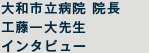 大和市立病院 院長 工藤一大先生 インタビュー 大和市立病院 院長 工藤一大先生 インタビュー