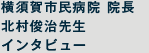 横須賀市民病院 院長 北村俊治先生 インタビュー 横須賀市民病院 院長 北村俊治先生 インタビュー